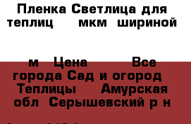 Пленка Светлица для теплиц 200 мкм, шириной 6 м › Цена ­ 550 - Все города Сад и огород » Теплицы   . Амурская обл.,Серышевский р-н